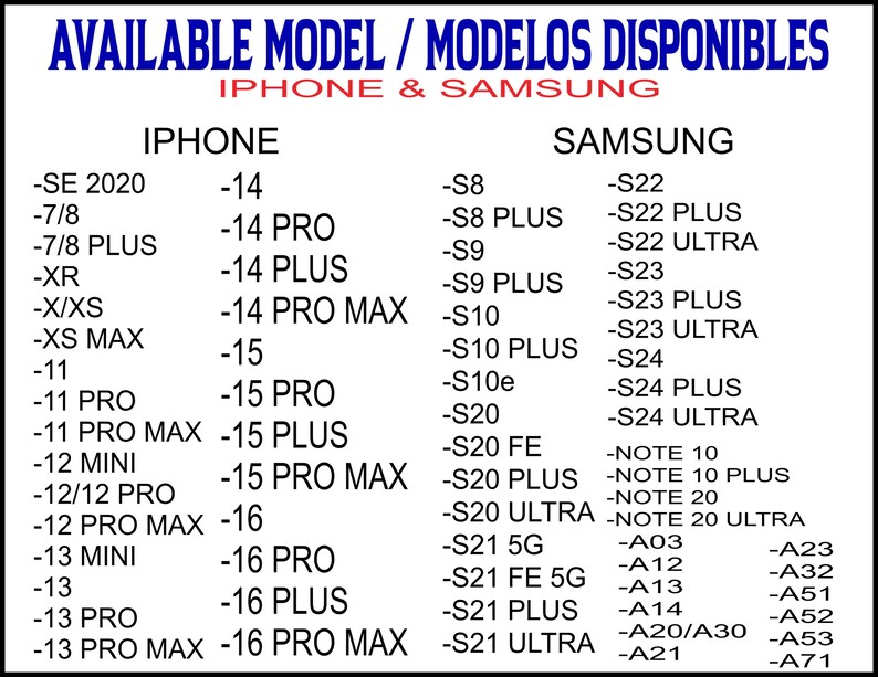 May include: A white background displays a list of iPhone and Samsung phone models. The text "AVAILABLE MODEL / MODELOS DISPONIBLES" is at the top. iPhone models include -SE 2020 to -16 PRO MAX. Samsung models include -S8 to -A71.