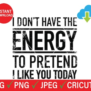 I Don&#39;t Have The Energy To Pretend I Like You Today svg, Sarcastic Svg, Sassy Svg, Sarcasm Svg, Cut File for Cricut, Cameo.