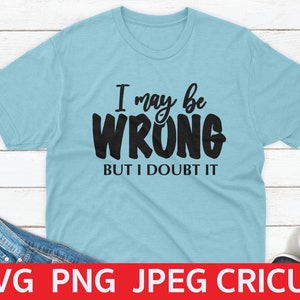 I May Be Wrong But I Doubt It svg, Sarcastic Cut File, Funny Quote svg, Silhouette Cricut, Humor SVG, Digital File.