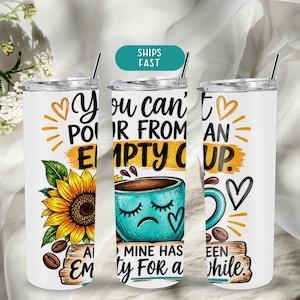 You Can’t Pour From an Empty Cup Tumbler, Funny Burnout Gift, Overworked Coworker Gift, Sunflower Coffee Tumbler, 20 oz Tumbler