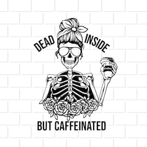 May include: Black and white illustration of a skeleton with a coffee cup in one hand and sunglasses on. The skeleton has a bun in its hair and a bandana. The text "Dead Inside But Caffeinated" is below the skeleton.