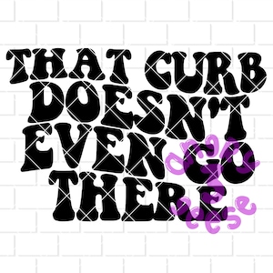 That Curb Doesn&#39;t Even Go There Digital Download eps dxf svg cut files png for sublimation for t-shirts decals stickers tumblers printable