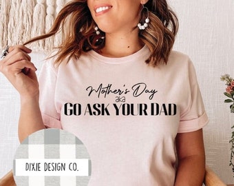 Mother's Day Shirt, Shirt for Mom, Funny Shirt, Mom Shirt, Go Ask Dad, Go Ask Your Dad, Mother's Day, Mother's Day Gift, Gift for Mom