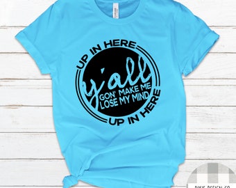 Yall Gon Make Me Lose My Mind,  Up in Here, Funny Shirt, Mom Life, Mom Shirt, Shirt for Mom, Mother's Day Gift, Funny Mom Shirt