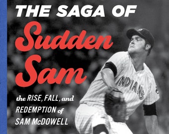 The Saga of Sudden Sam: The Rise, Fall and Redemption of Sam McDowell