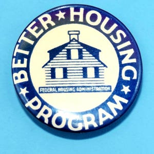 May include: A round pinback button featuring a dark blue border with the white text BETTER HOUSING PROGRAM and two stars. The center is cream-colored with a dark blue illustration of a house and the text FEDERAL HOUSING ADMINISTRATION.