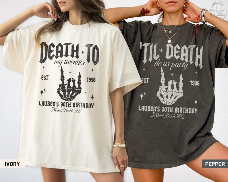 May include: Two oversized t-shirts, one ivory and one pepper, featuring a skeleton hand graphic. The ivory shirt reads "Death to my twenties" and the pepper shirt reads "'Til Death do us party". Both shirts include "Lauren's 30th Birthday" and "Miami Beach, FL".