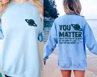 Science Sweatshirt You matter Crewneck Sweatshirt science teacher Shirt gifts Funny Science Space Puns Shirt Gifts for Scientist Physics