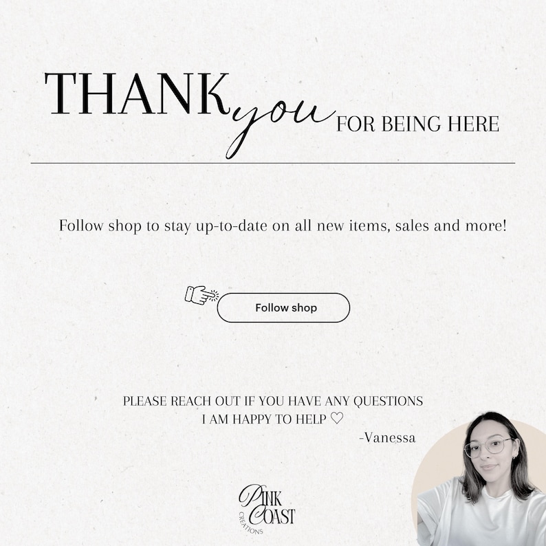 May include: A light beige graphic with the words "THANK you FOR BEING HERE" in black script and sans-serif fonts. Below, it says "Follow shop to stay up-to-date on all new items, sales and more!" and "Follow shop" in a button. The shop logo is at the bottom.