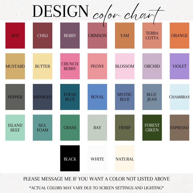 May include: A color chart with the title "DESIGN color chart" displays a variety of color swatches. Colors include red, orange, green, blue, and neutral tones. Text at the bottom reads "PLEASE MESSAGE ME IF YOU WANT A COLOR NOT LISTED ABOVE" and "ACTUAL COLORS MAY VARY DUE TO SCREEN SETTINGS AND LIGHTING."