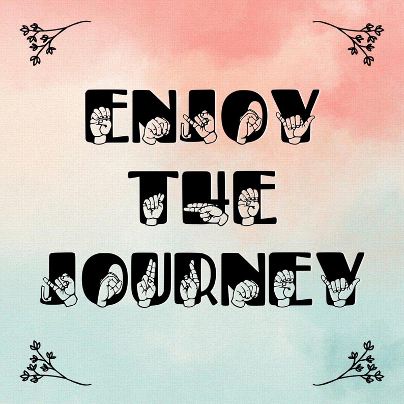 May include: A watercolor background with a pink and blue gradient. The words "Enjoy the Journey" are written in black letters with each letter formed by a hand in American Sign Language.