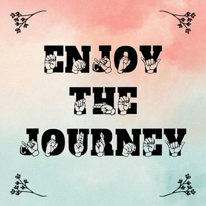 May include: A watercolor background with a light pink and blue gradient. The words "ENJOY THE JOURNEY" are written in black with each letter formed by a hand in American Sign Language.