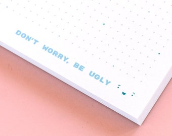 Anxiety Notepad - don't worry be ugly :) - 5.5 x 8 in 50 pg dot grid - funny cute artist notebook