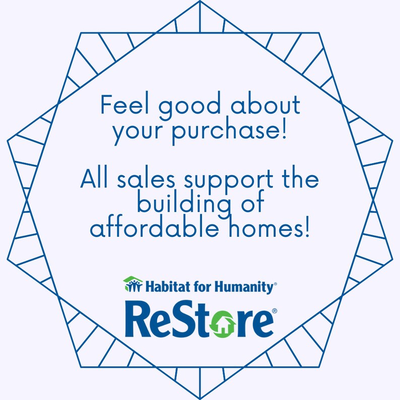 May include: Blue and white octagon-shaped graphic with the text "Feel good about your purchase! All sales support the building of affordable homes!" and the logo "Habitat for Humanity&reg; ReStore&reg;".