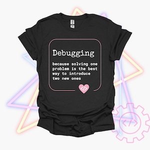 May include: Black t-shirt with a white graphic that says "Debugging because solving one problem is the best way to introduce two new ones". A pink heart with code symbols is below the text.