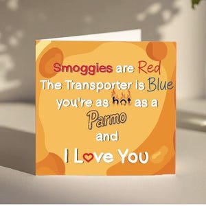 May include: A square greeting card with a yellow and orange background. The card has text that reads "Smoggies are Red, The Transporter is Blue, you're as hot as a Parmo and I Love You."