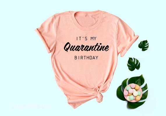 it's my quarantine birthday shirt