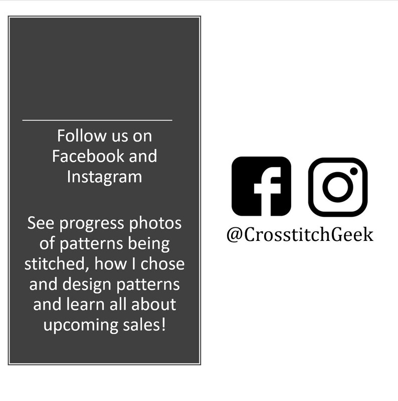 May include: Black and white image of a Facebook and Instagram icon with the text "@CrossstitchGeek" below. The text above the icons reads "Follow us on Facebook and Instagram. See progress photos of patterns being stitched, how I chose and design patterns and learn all about upcoming sales!"