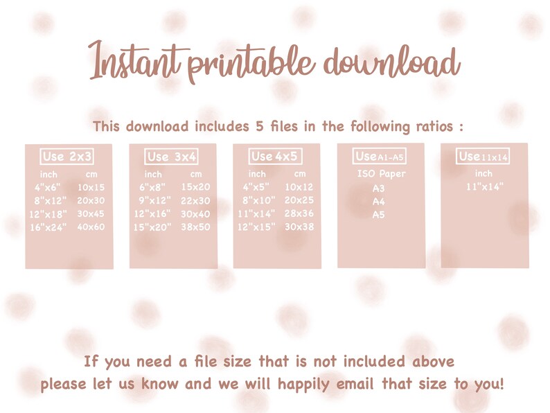 May include: A beige graphic with the text "Instant printable download" and a table listing different print sizes in inches and centimeters. The table includes sizes for 2x3, 3x4, 4x5, A1-A5, and 11x14 ratios. The text "This download includes 5 files in the following ratios" is also included.