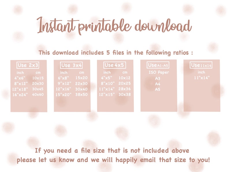 May include: A beige graphic with the text "Instant printable download" and a table listing different print sizes in inches and centimeters. The table includes sizes for 2x3, 3x4, 4x5, A1-A5, and 11x14 ratios. The text "This download includes 5 files in the following ratios" is also included.