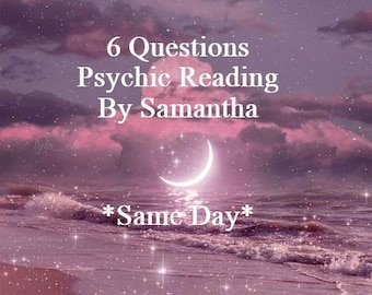 6 Questions Psychic Reading by Samantha. SAME DAY!