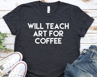 Will Teach Art For Coffee - Art Teacher Shirt, Art Teacher Gift, Art Shirt, Art Teacher, Gift For Art Teacher, Art Teacher TShirt
