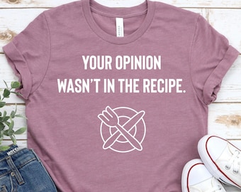 Cooking Gift For Women, Your Opinion Wasn't In The Recipe - Chef Shirt, Foodie gift, Foodie gifts, Cooking Shirt, Unisex Mens Womens Shirt