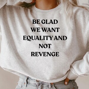 Be Glad We Want Equality and Not Revenge Shirt Feminist Shirt Women Rights Shirt Pro Choice Shirt Equal Rights Shirt Feminist Gift Mom Gift