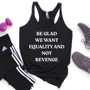 Be Glad We Want Equality and Not Revenge Shirt Feminist Shirt Women Rights Shirt Pro Choice Shirt Equal Rights Shirt Feminist Gift Mom Gift