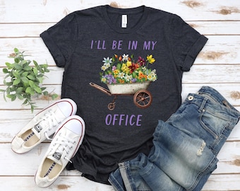 Garden Shirt, I'll Be In My Office Shirt, Garden Love, Garden Lover Gift, Gardener Gift Idea, Mother's Day Gardening Lover, Office Party Tee