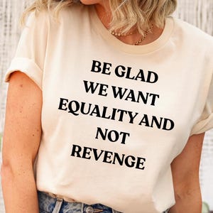 Be Glad We Want Equality and Not Revenge Shirt Feminist Shirt Women Rights Shirt Pro Choice Shirt Equal Rights Shirt Feminist Gift Mom Gift