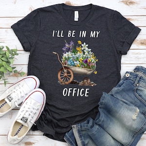 Garden Shirt, I&#39;ll Be In My Office Shirt, Garden Love, Garden Lover Gift, Gardener Gift Idea, Mother&#39;s Day Gardening Lover, Office Party Tee