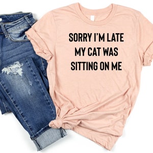 Sorry Im Late My Cat Was Sitting On Me, Cat Mama,Funny Cat Mom Shirts, Cat Lover Gift, Cat Mom Shirt, Cat Gift Animal Lover Gift For Women