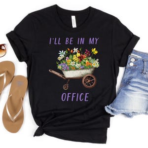 Garden Shirt, I&#39;ll Be In My Office Shirt, Garden Love, Garden Lover Gift, Gardener Gift Idea, Mother&#39;s Day Gardening Lover, Office Party Tee