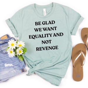 Be Glad We Want Equality and Not Revenge Shirt Feminist Shirt Women Rights Shirt Pro Choice Shirt Equal Rights Shirt Feminist Gift Mom Gift
