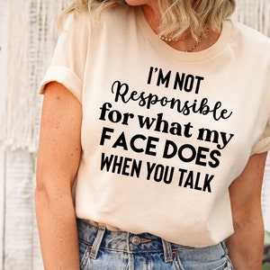 I&#39;m Not Responsible For What My Face Does When You Talk T-Shirt, Responsible Quote Shirt,Sarcastic Tee, Smartass Shirt,Funny Sarcasm Shirt