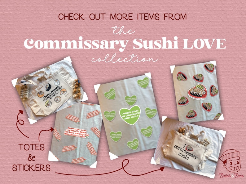 May include: A collection of tote bags and stickers featuring sushi and the text "Commissary Sushi Love". The tote bags are white with black text and images of sushi. The stickers are on a white background with green and white hearts and the text "I would share my commissary sushi with you".