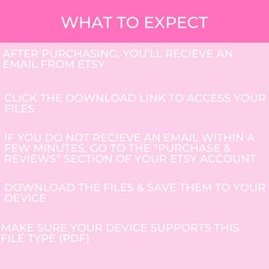 May include: Pink background with white hearts and text outlining the steps to expect after purchasing a digital download from Etsy. The text reads: "WHAT TO EXPECT", "AFTER PURCHASING, YOU'LL RECIEVE AN EMAIL FROM ETSY", "CLICK THE DOWNLOAD LINK TO ACCESS YOUR FILES", "IF YOU DO NOT RECIEVE AN EMAIL WITHIN A FEW MINUTES, GO TO THE "PURCHASE & REVIEWS" SECTION OF YOUR ETSY ACCOUNT", "DOWNLOAD THE FILES & SAVE THEM TO YOUR DEVICE", "MAKE SURE YOUR DEVICE SUPPORTS THIS FILE TYPE (PDF)"