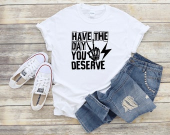 Have the day you deserve shirt with skeleton hand, skellie