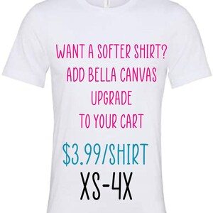May include: White t-shirt with the text "WANT A SOFTER SHIRT? ADD BELLA CANVAS UPGRADE TO YOUR CART" in pink, and "$3.99/SHIRT XS-4X" in teal and black. The shirt is a crew neck style.