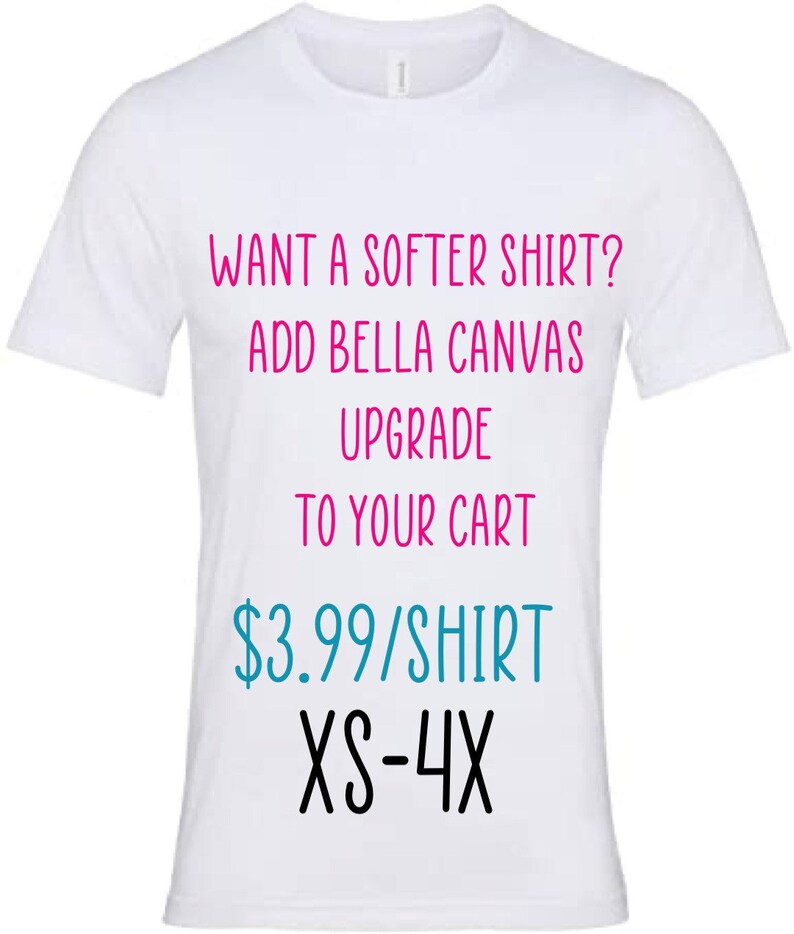May include: White t-shirt with the text "WANT A SOFTER SHIRT? ADD BELLA CANVAS UPGRADE TO YOUR CART" in pink, and "$3.99/SHIRT XS-4X" in teal and black. The shirt is a crew neck style.
