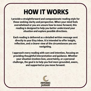 May include: A square informational graphic with a cream background and dark brown border. The text reads: HOW IT WORKS. I provide a straightforward and compassionate reading style for those seeking clarity and perspective. Each reading is delivered as a detailed written message sent directly to your Etsy inbox. I approach every reading with care and intention. At the bottom is a crescent moon icon and the text PSYCHIC JAHARI.