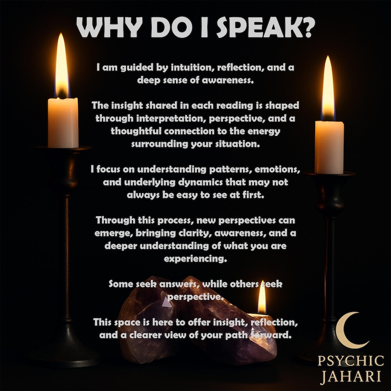 May include: Two white candles in tall black holders flank a central purple crystal. The text reads: WHY DO I SPEAK? I am guided by intuition, reflection, and a deep sense of awareness. The insight shared in each reading is shaped through interpretation, perspective, and a thoughtful connection to the energy surrounding your situation. I focus on understanding patterns, emotions, and underlying dynamics that may not always be easy to see at first. Through this process, new perspectives can emerge, bringing clarity, awareness, and a deeper understanding of what you are experiencing. Some seek answers, while others seek perspective. This space is here to offer insight, reflection, and a clearer view of your path forward. PSYCHIC JAHARI.