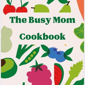 May include: A cookbook cover featuring a cream background with vibrant fruit and vegetable illustrations. The title reads "The Busy Mom Cookbook" in green, with "Family Recipes" below. Includes cherries, blueberries, and watermelon.