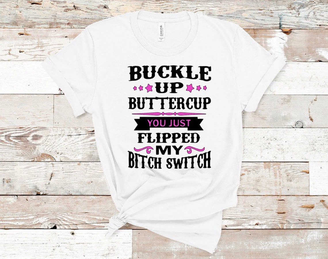 Buckle up buttercup you just flipped my bitch switch shirt | Etsy
