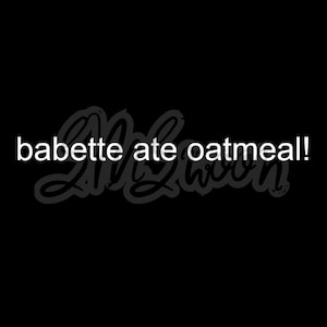 Puede incluir: Ilustración en blanco y negro del texto "babette ate oatmeal!" en una fuente estilizada, escrita a mano.