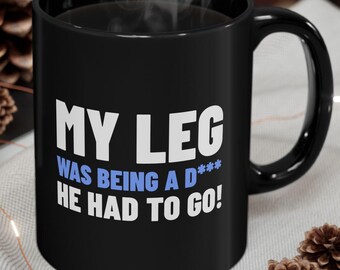 My Leg Was Being A D He Had To Go! Funny Leg Amputee Black Mug 11oz