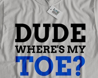 Dude wheres my toe? funny toe removal tshirt | fun toe amputation tshirt | 4 toes tshirt | amputee gift idea | toe gift | cool toe top