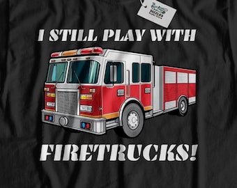 I Still Play With Fire Trucks! Unisex Funny Firefighter T-Shirt | Fireman Shirts & Firewomen Gifts