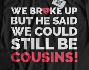 We Broke Up But He Said We Could Still Be Cousins! Funny Country T-Shirt | Farm Shirts, Southern Gifts & Redneck Shirt